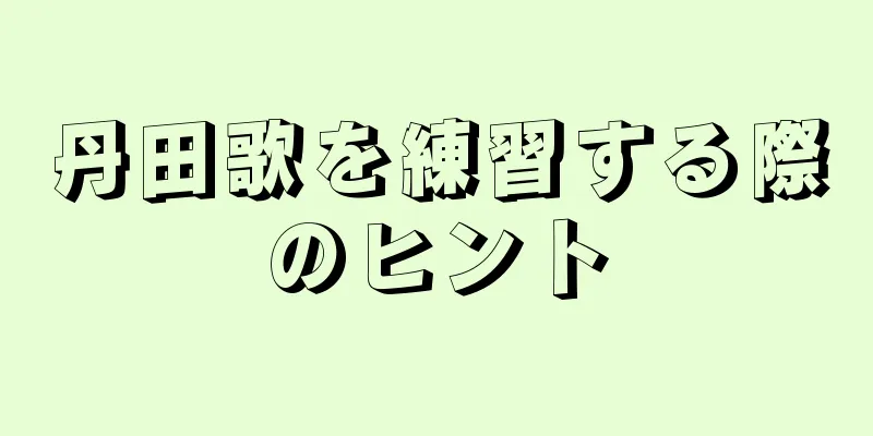 丹田歌を練習する際のヒント