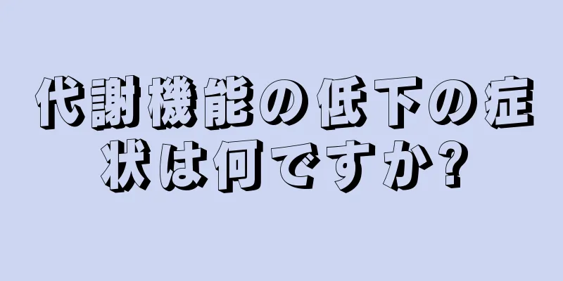 代謝機能の低下の症状は何ですか?