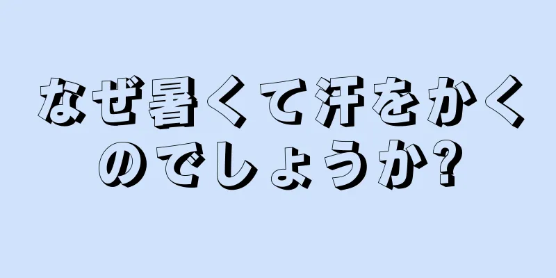 なぜ暑くて汗をかくのでしょうか?