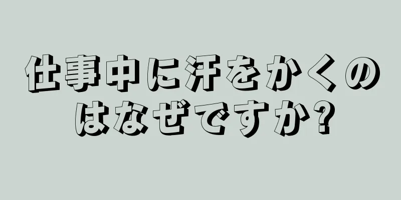 仕事中に汗をかくのはなぜですか?