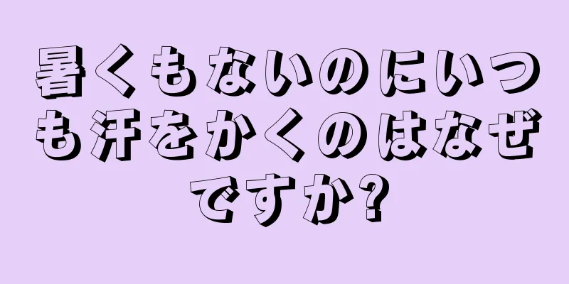 暑くもないのにいつも汗をかくのはなぜですか?