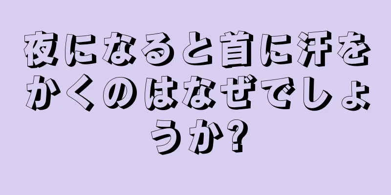 夜になると首に汗をかくのはなぜでしょうか?