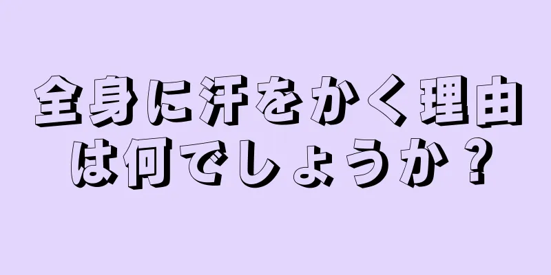 全身に汗をかく理由は何でしょうか？