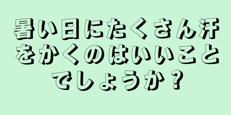 暑い日にたくさん汗をかくのはいいことでしょうか？