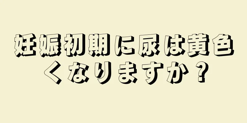 妊娠初期に尿は黄色くなりますか？