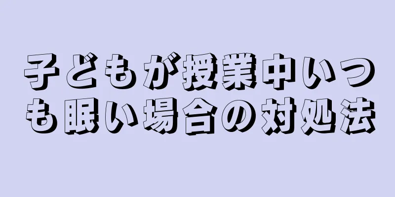 子どもが授業中いつも眠い場合の対処法