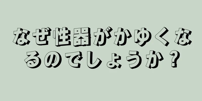 なぜ性器がかゆくなるのでしょうか？