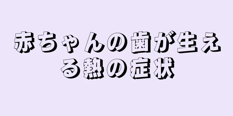 赤ちゃんの歯が生える熱の症状