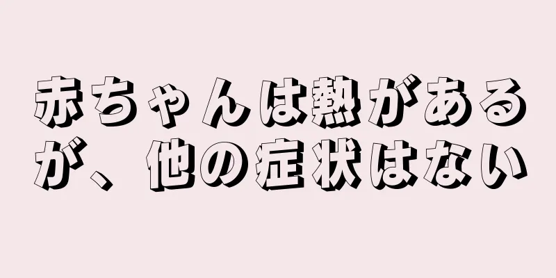 赤ちゃんは熱があるが、他の症状はない