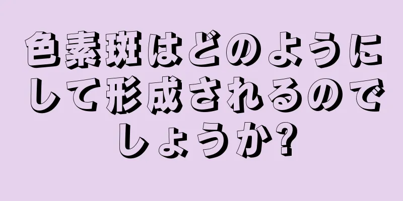 色素斑はどのようにして形成されるのでしょうか?