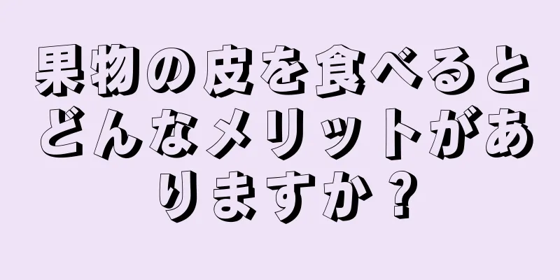 果物の皮を食べるとどんなメリットがありますか？