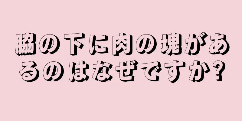 脇の下に肉の塊があるのはなぜですか?