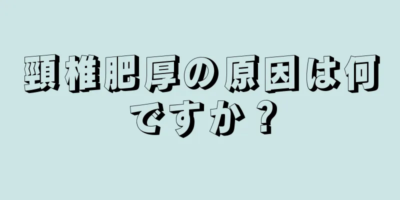 頸椎肥厚の原因は何ですか？