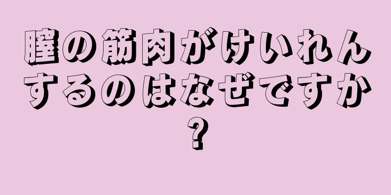 膣の筋肉がけいれんするのはなぜですか?