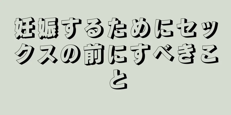 妊娠するためにセックスの前にすべきこと