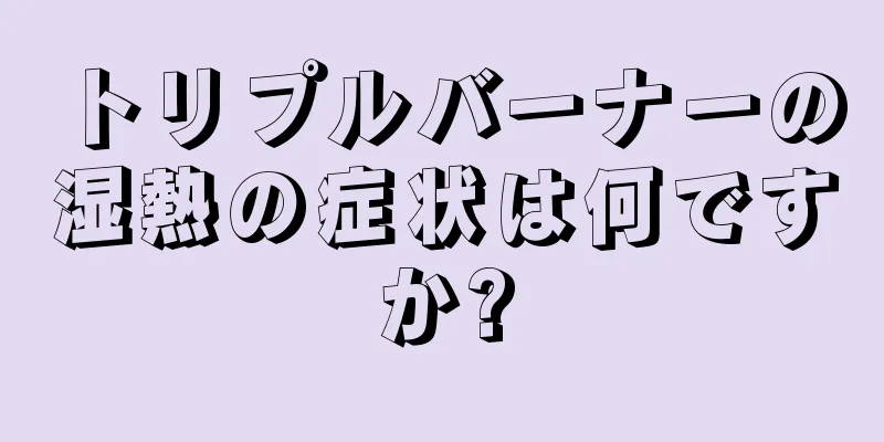 トリプルバーナーの湿熱の症状は何ですか?