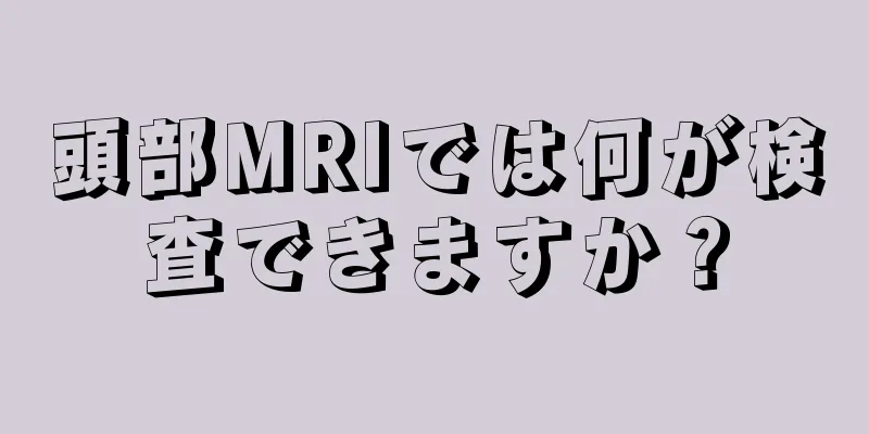 頭部MRIでは何が検査できますか？