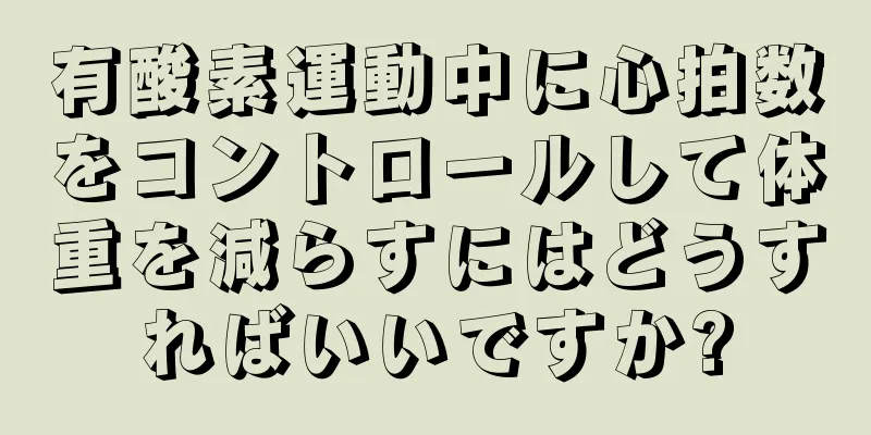 有酸素運動中に心拍数をコントロールして体重を減らすにはどうすればいいですか?