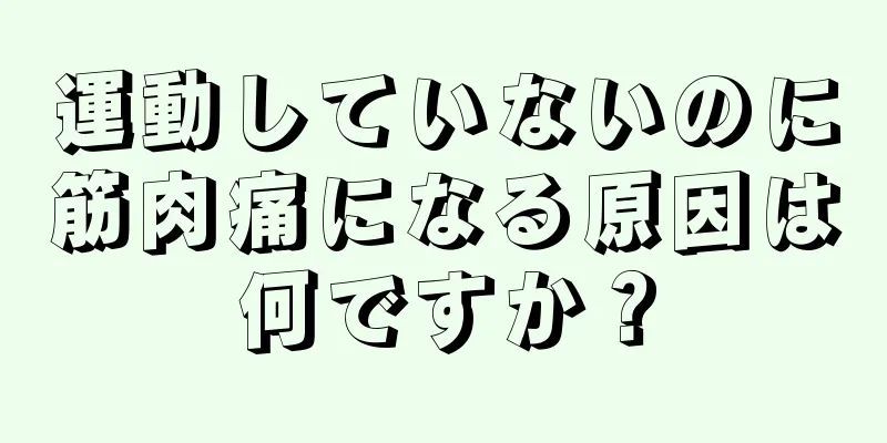 運動していないのに筋肉痛になる原因は何ですか？