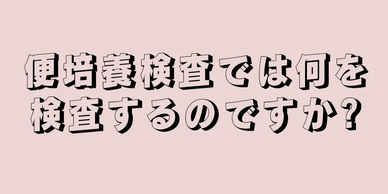 便培養検査では何を検査するのですか?