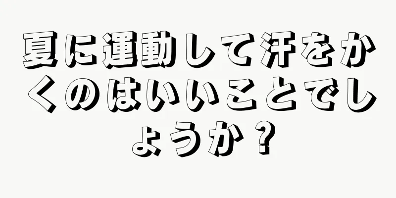 夏に運動して汗をかくのはいいことでしょうか？