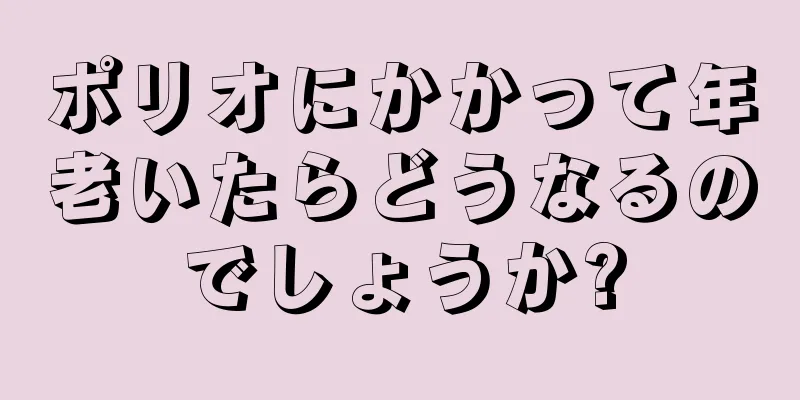 ポリオにかかって年老いたらどうなるのでしょうか?