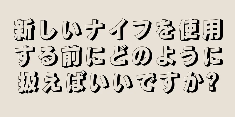 新しいナイフを使用する前にどのように扱えばいいですか?