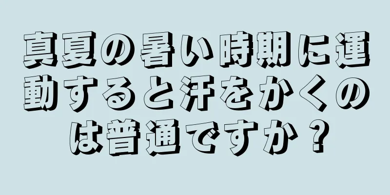 真夏の暑い時期に運動すると汗をかくのは普通ですか？