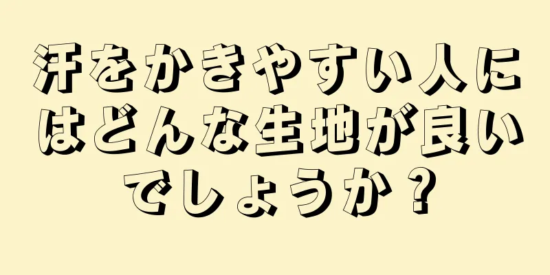 汗をかきやすい人にはどんな生地が良いでしょうか？