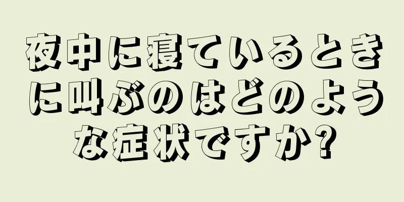 夜中に寝ているときに叫ぶのはどのような症状ですか?