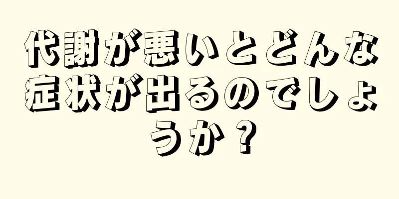 代謝が悪いとどんな症状が出るのでしょうか？