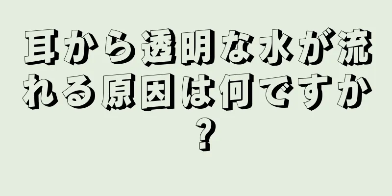 耳から透明な水が流れる原因は何ですか？