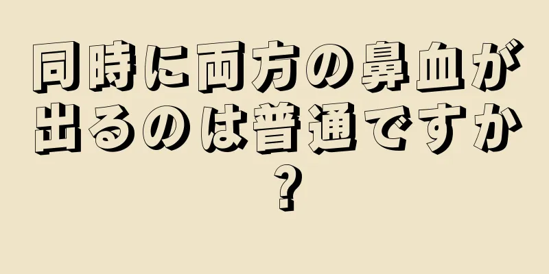 同時に両方の鼻血が出るのは普通ですか？