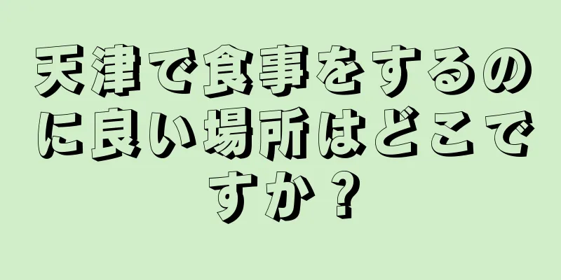 天津で食事をするのに良い場所はどこですか？