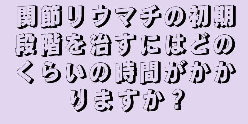 関節リウマチの初期段階を治すにはどのくらいの時間がかかりますか？