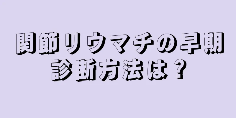 関節リウマチの早期診断方法は？