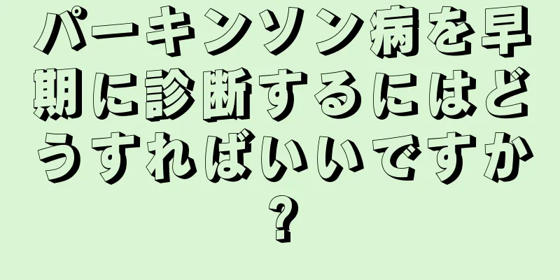 パーキンソン病を早期に診断するにはどうすればいいですか?