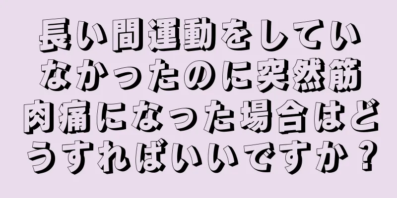 長い間運動をしていなかったのに突然筋肉痛になった場合はどうすればいいですか？