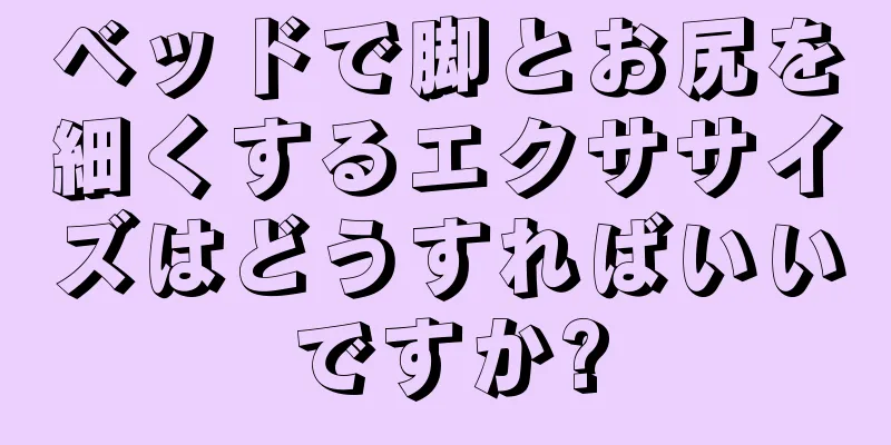 ベッドで脚とお尻を細くするエクササイズはどうすればいいですか?