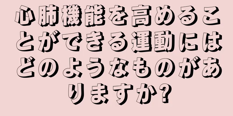 心肺機能を高めることができる運動にはどのようなものがありますか?