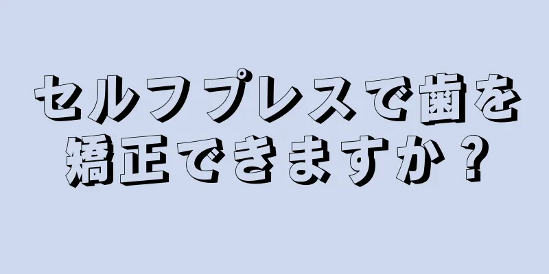 セルフプレスで歯を矯正できますか？