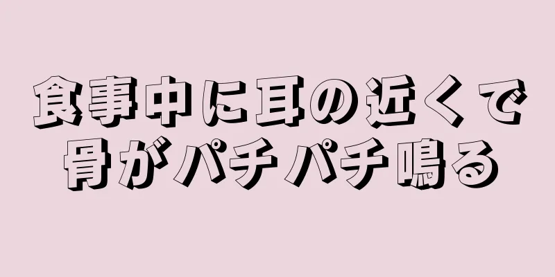 食事中に耳の近くで骨がパチパチ鳴る