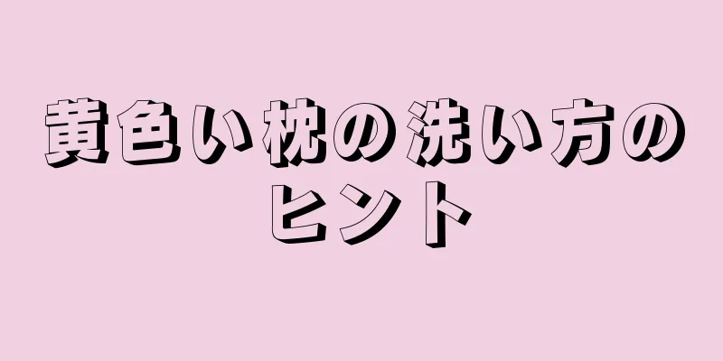 黄色い枕の洗い方のヒント