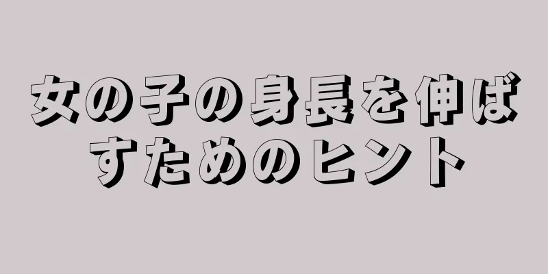 女の子の身長を伸ばすためのヒント