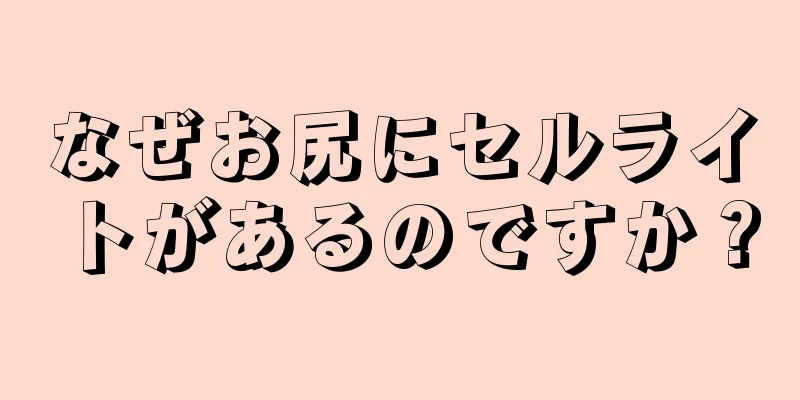 なぜお尻にセルライトがあるのですか？