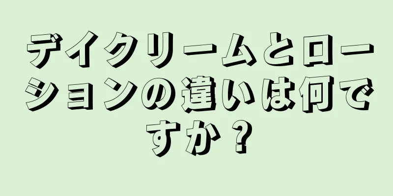 デイクリームとローションの違いは何ですか？