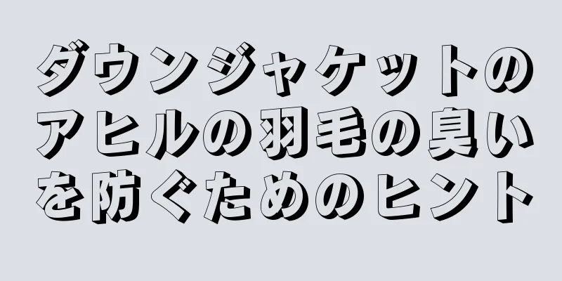 ダウンジャケットのアヒルの羽毛の臭いを防ぐためのヒント