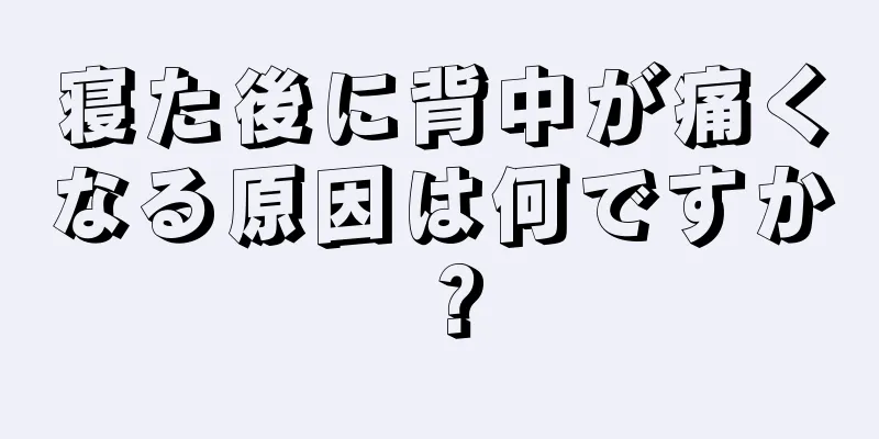 寝た後に背中が痛くなる原因は何ですか？