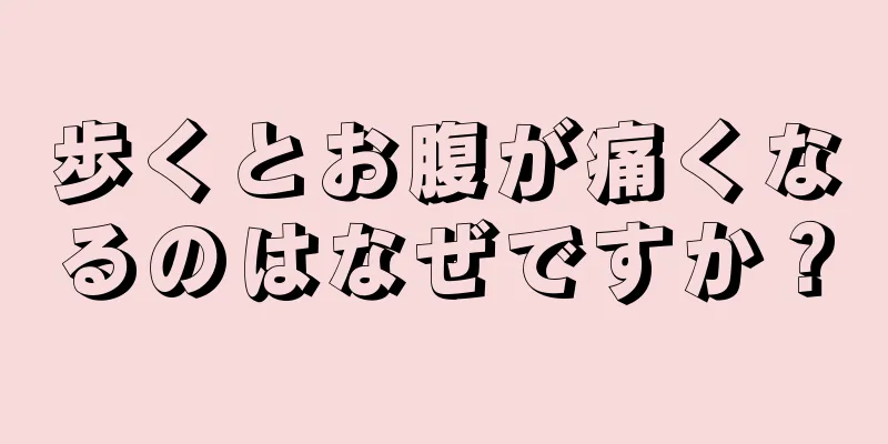 歩くとお腹が痛くなるのはなぜですか？