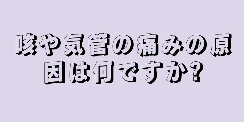 咳や気管の痛みの原因は何ですか?